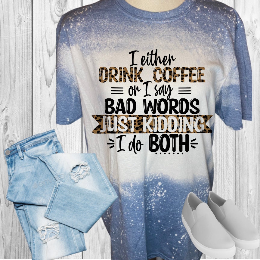 I Either Drink Coffee Or Say Bad Words Just Kidding I Do Both Bleached T-Shirt