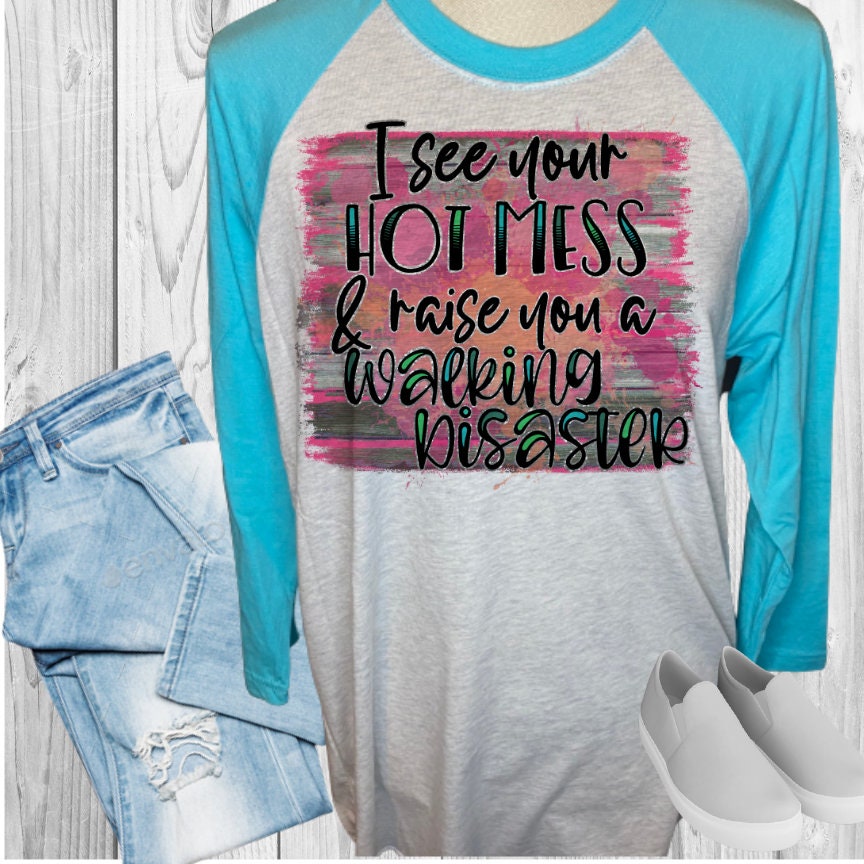 I See Your Hot Mess and Raise You A Walking Disaster Raglan