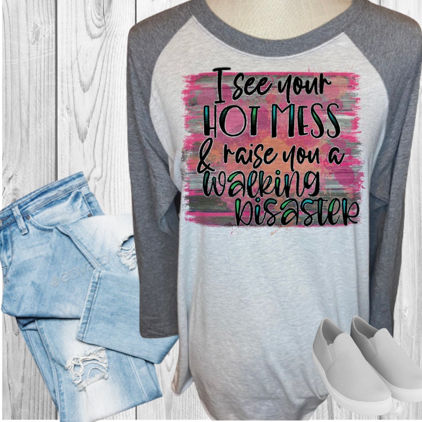 I See Your Hot Mess and Raise You A Walking Disaster Raglan