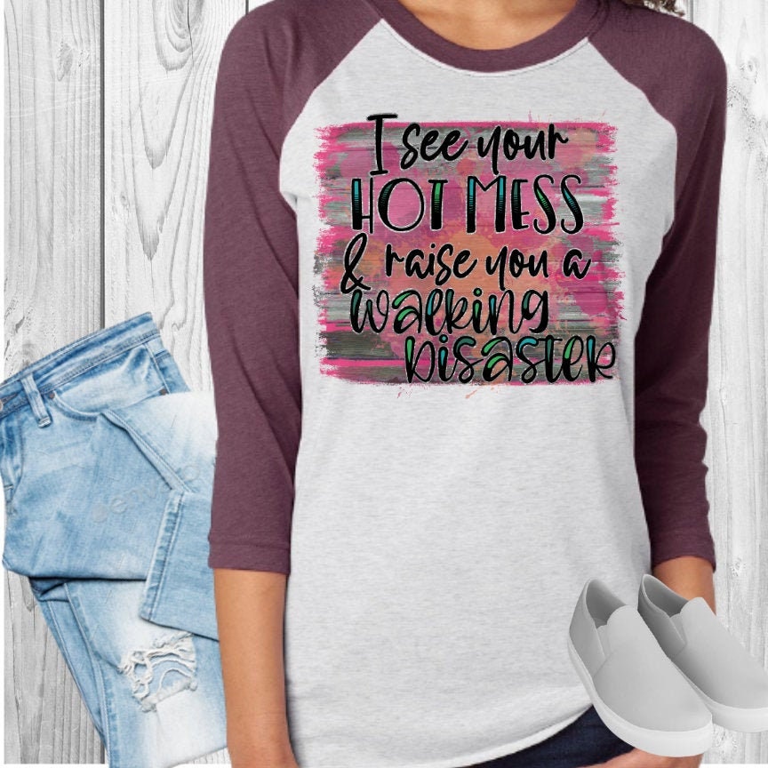 I See Your Hot Mess and Raise You A Walking Disaster Raglan