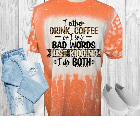 I Either Drink Coffee Or Say Bad Words Just Kidding I Do Both Bleached T-Shirt
