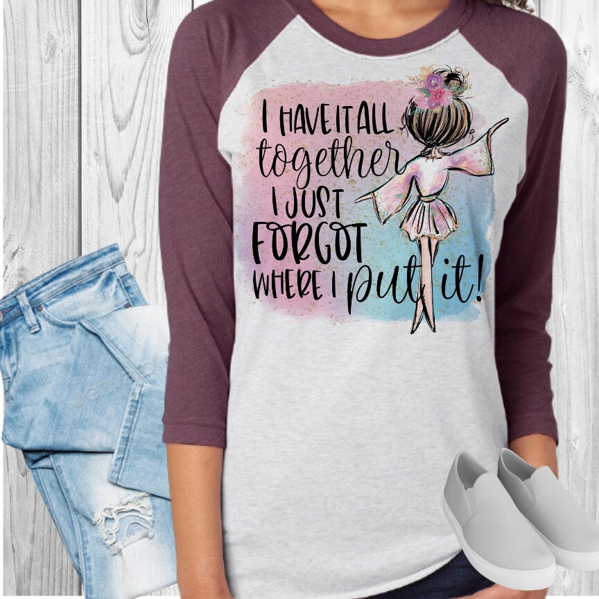 I Have It All Together Forgot Where I Put It Raglan