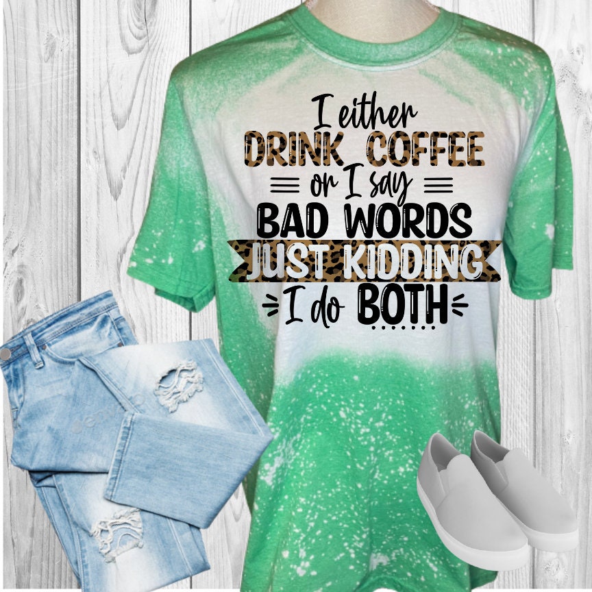 I Either Drink Coffee Or Say Bad Words Just Kidding I Do Both Bleached T-Shirt