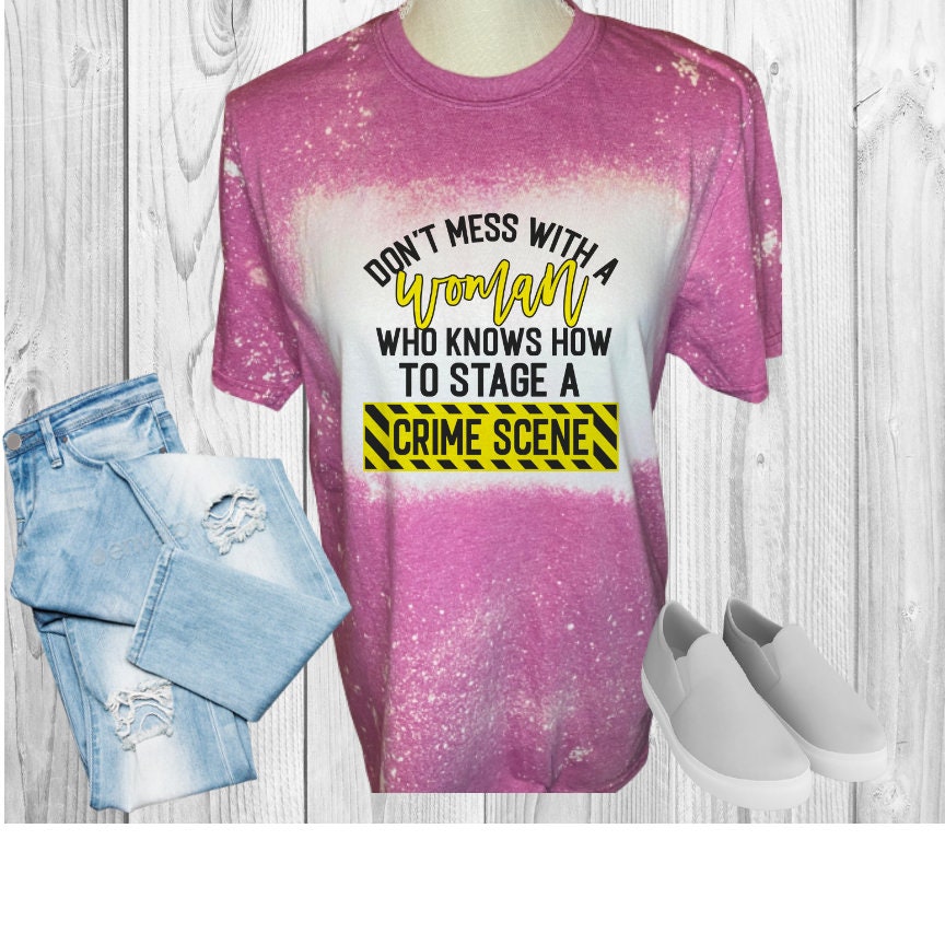 Don't Mess With A Woman That Knows How To Stage A Crime Scene Bleached T-Shirt