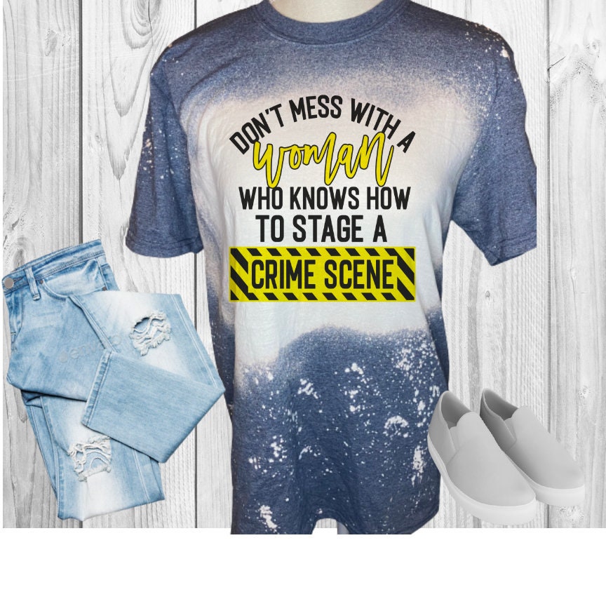 Don't Mess With A Woman That Knows How To Stage A Crime Scene Bleached T-Shirt