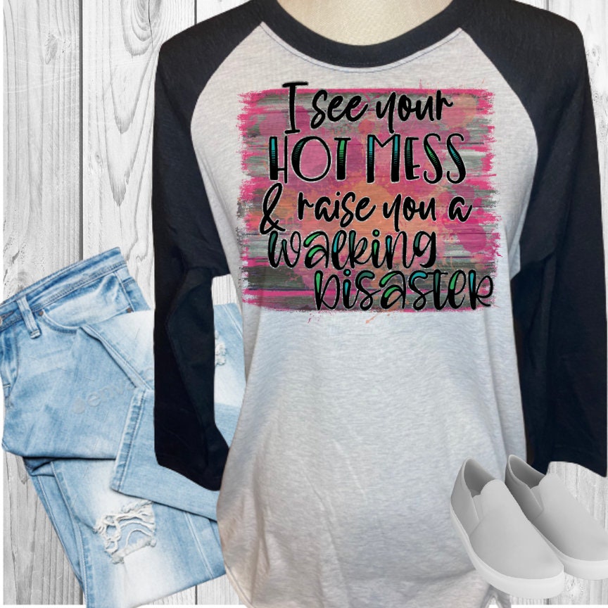 I See Your Hot Mess and Raise You A Walking Disaster Raglan